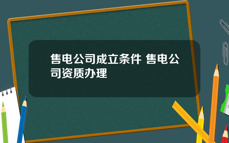 售电公司成立条件 售电公司资质办理